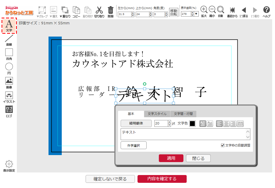 Kaunet かうねっと工房 自由レイアウト編集 ヘルプ 基本操作 文字の追加 編集 図形の追加 編集 素材の追加 編集 スタンプ枠の作り方 文字を追加 編集するには 文字編集ダイアログ 基本 書体 文字サイズ 文字色 方向 横書き 縦書き 配置